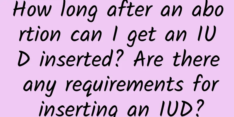 How long after an abortion can I get an IUD inserted? Are there any requirements for inserting an IUD?