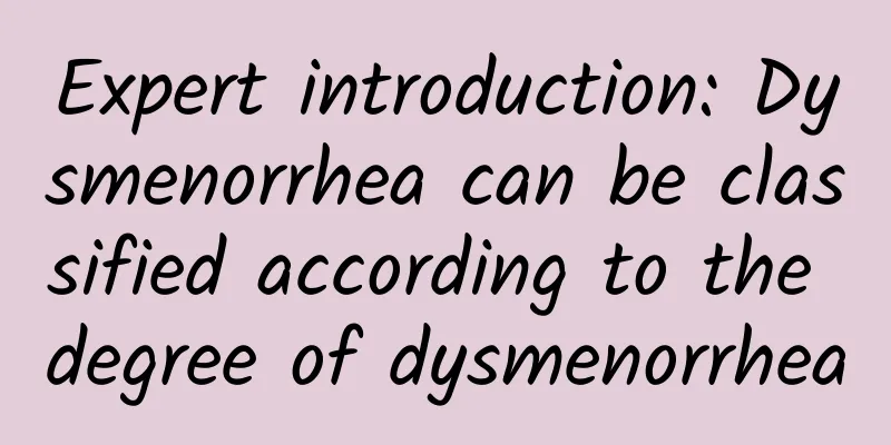 Expert introduction: Dysmenorrhea can be classified according to the degree of dysmenorrhea