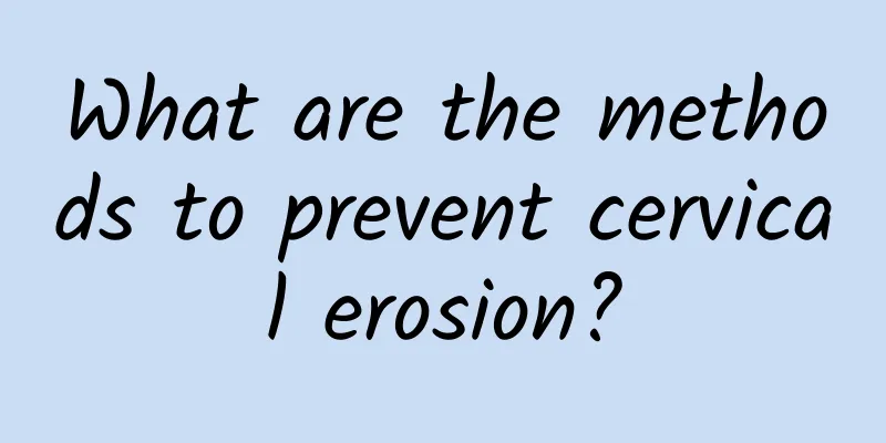 What are the methods to prevent cervical erosion?