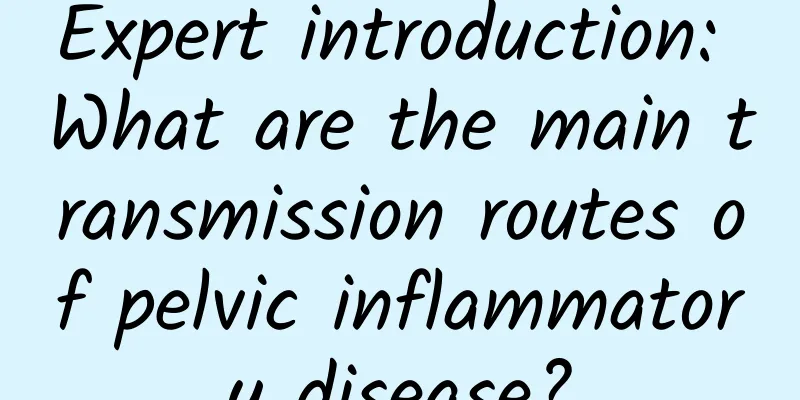 Expert introduction: What are the main transmission routes of pelvic inflammatory disease?