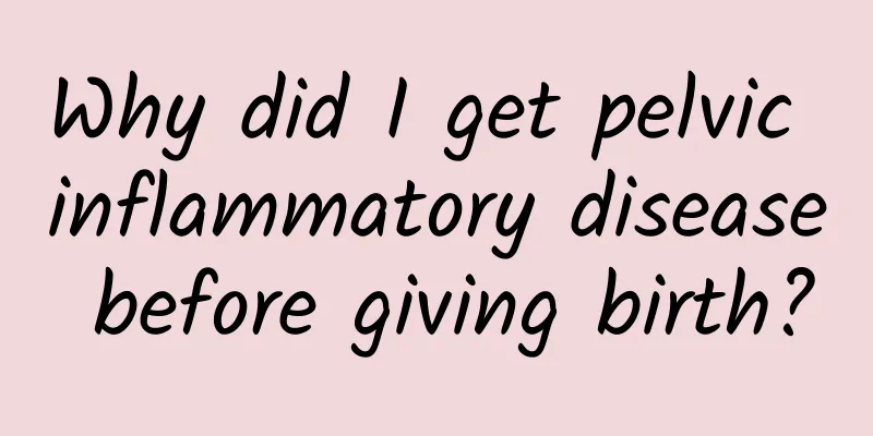 Why did I get pelvic inflammatory disease before giving birth?