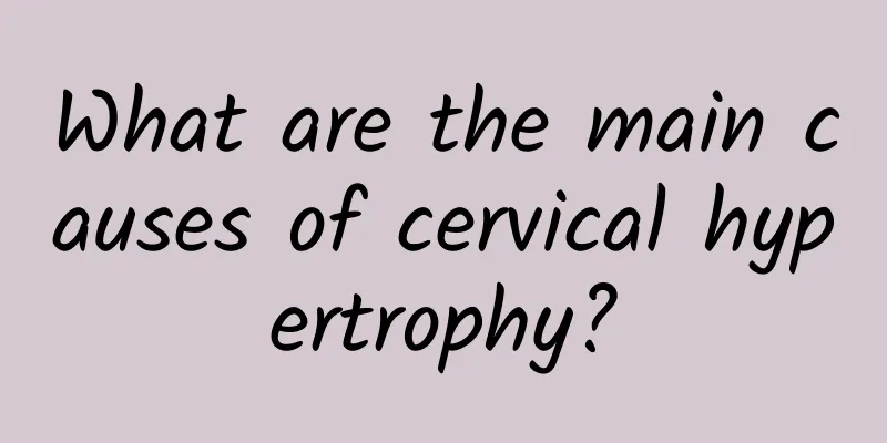 What are the main causes of cervical hypertrophy?