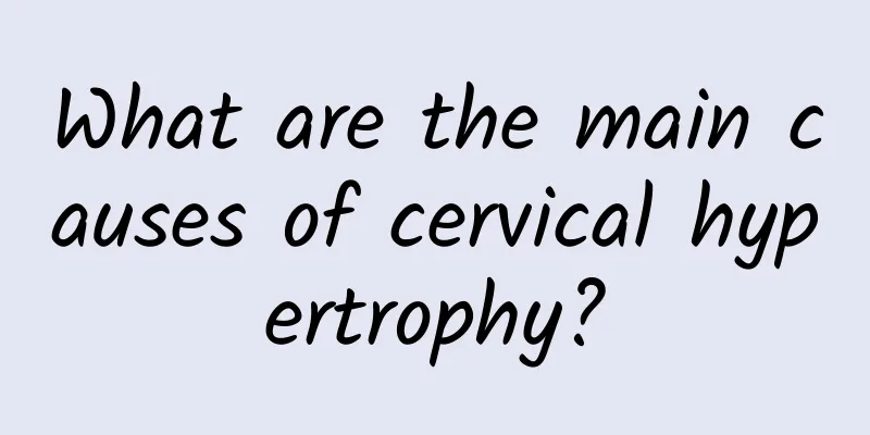 What are the main causes of cervical hypertrophy?