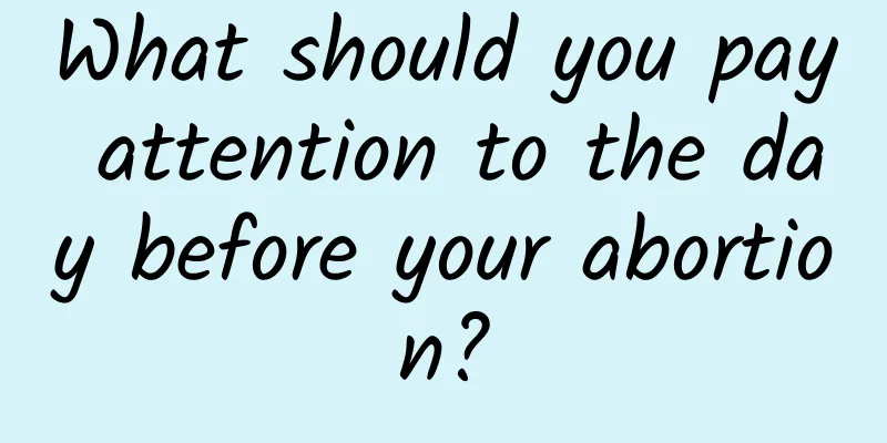 What should you pay attention to the day before your abortion?