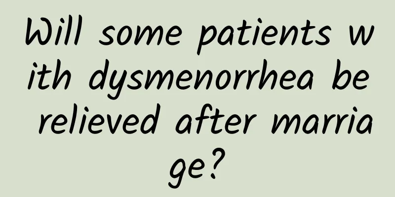 Will some patients with dysmenorrhea be relieved after marriage?