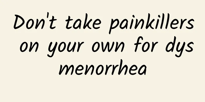 Don't take painkillers on your own for dysmenorrhea