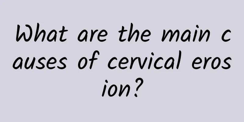 What are the main causes of cervical erosion?