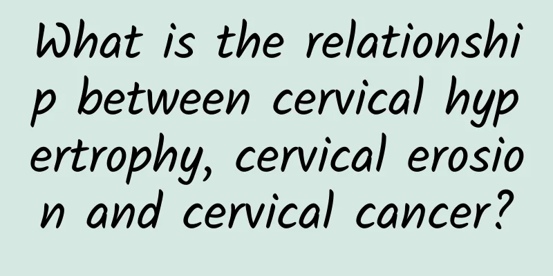 What is the relationship between cervical hypertrophy, cervical erosion and cervical cancer?