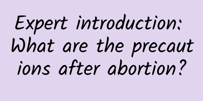 Expert introduction: What are the precautions after abortion?