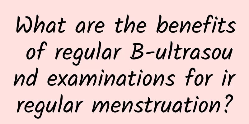 What are the benefits of regular B-ultrasound examinations for irregular menstruation?
