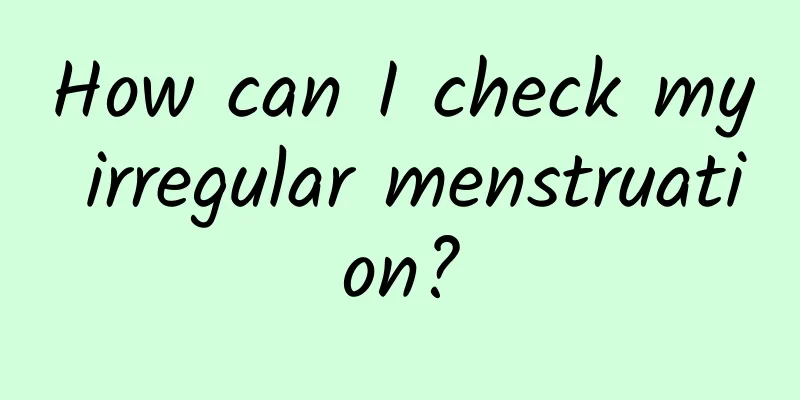 How can I check my irregular menstruation?