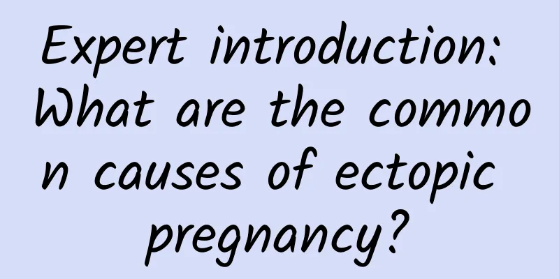 Expert introduction: What are the common causes of ectopic pregnancy?
