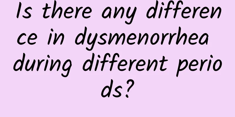 Is there any difference in dysmenorrhea during different periods?