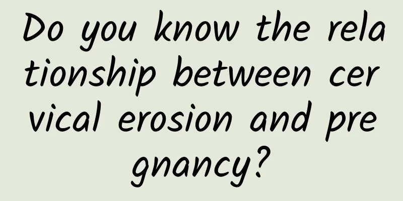 Do you know the relationship between cervical erosion and pregnancy?