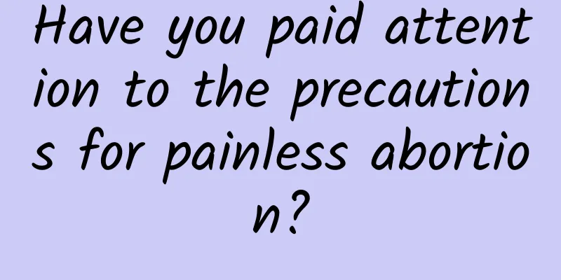 Have you paid attention to the precautions for painless abortion?