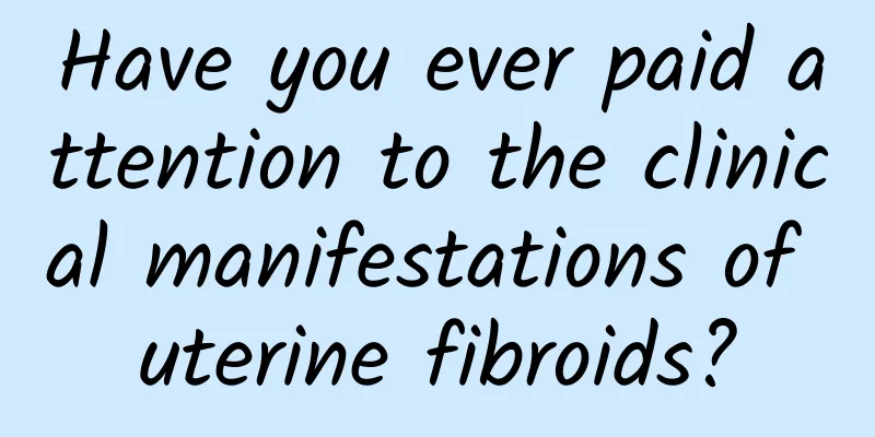 Have you ever paid attention to the clinical manifestations of uterine fibroids?