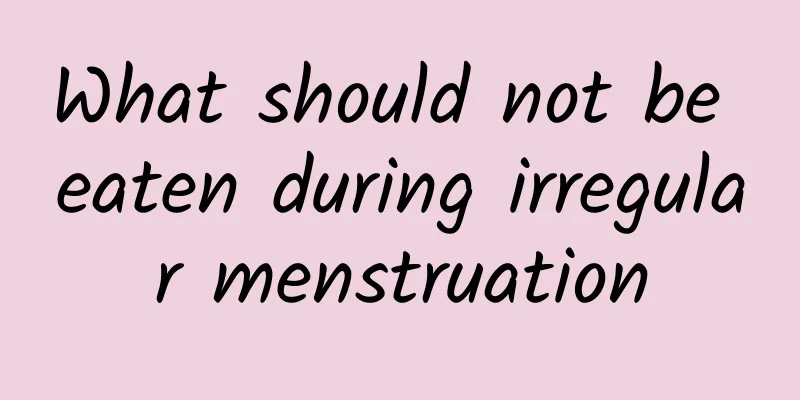 What should not be eaten during irregular menstruation