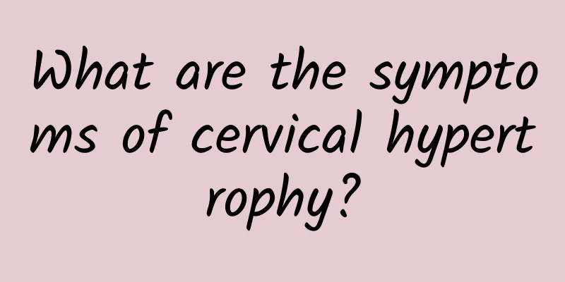 What are the symptoms of cervical hypertrophy?