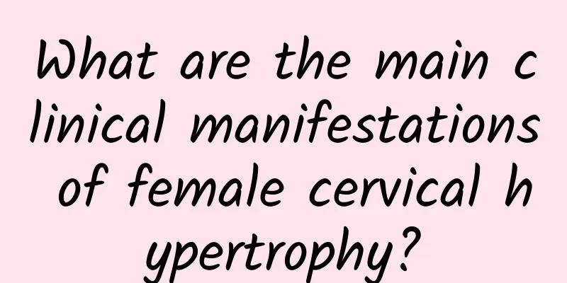 What are the main clinical manifestations of female cervical hypertrophy?