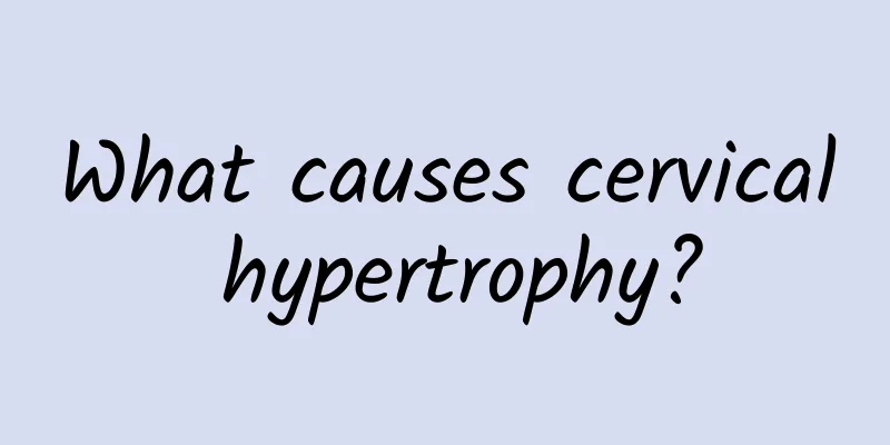 What causes cervical hypertrophy?
