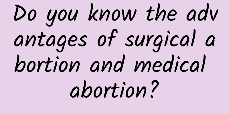 Do you know the advantages of surgical abortion and medical abortion?