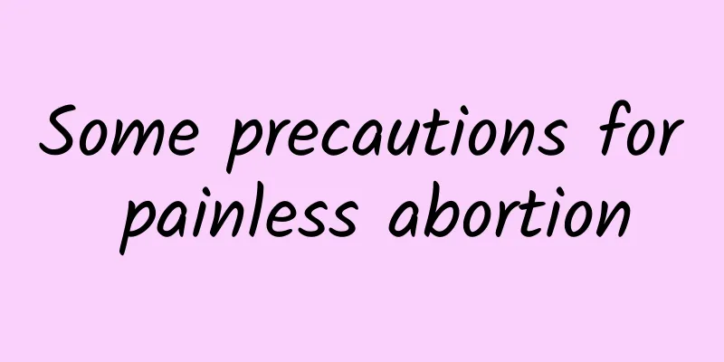 Some precautions for painless abortion