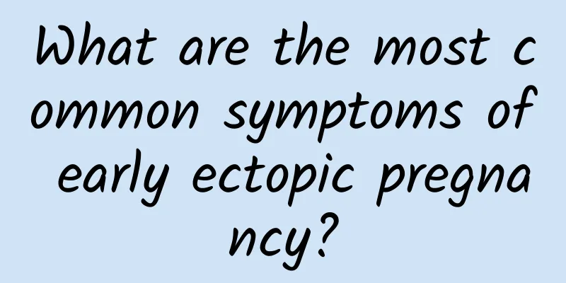 What are the most common symptoms of early ectopic pregnancy?