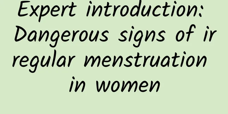 Expert introduction: Dangerous signs of irregular menstruation in women