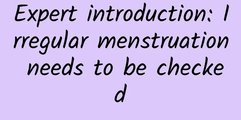 Expert introduction: Irregular menstruation needs to be checked