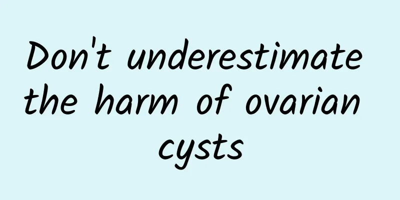 Don't underestimate the harm of ovarian cysts