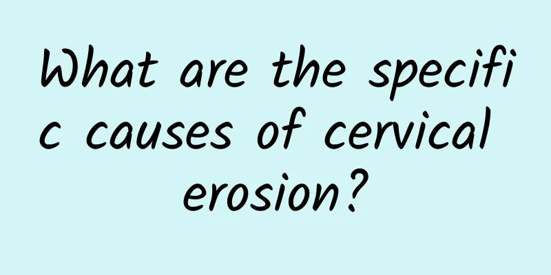 What are the specific causes of cervical erosion?