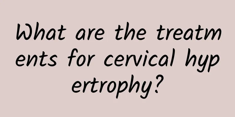 What are the treatments for cervical hypertrophy?