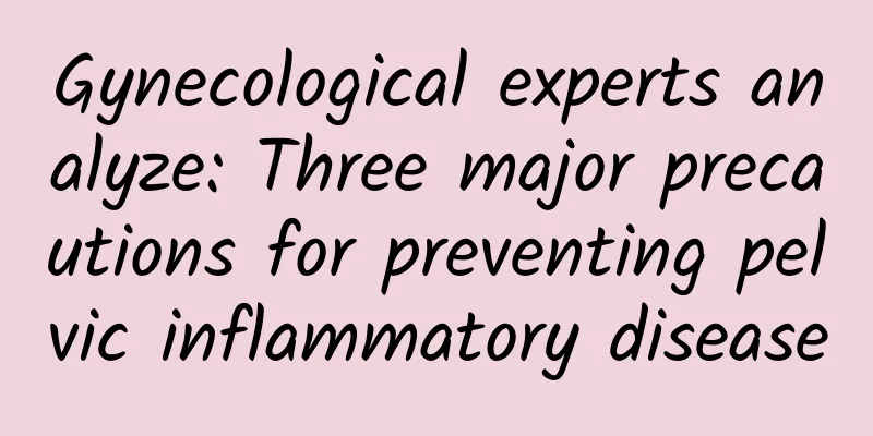 Gynecological experts analyze: Three major precautions for preventing pelvic inflammatory disease