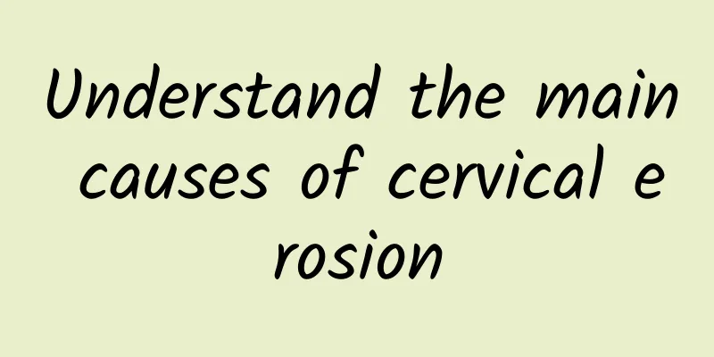 Understand the main causes of cervical erosion