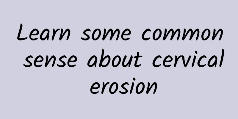 Learn some common sense about cervical erosion