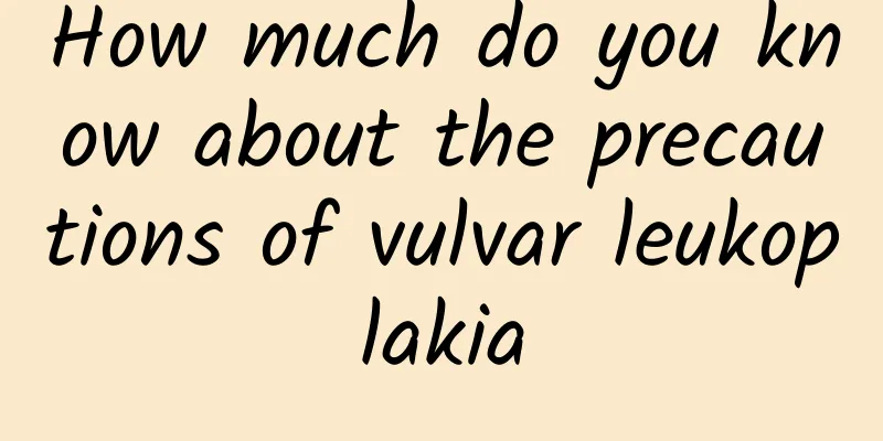 How much do you know about the precautions of vulvar leukoplakia