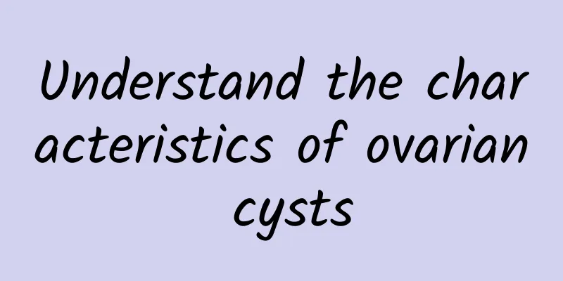 Understand the characteristics of ovarian cysts