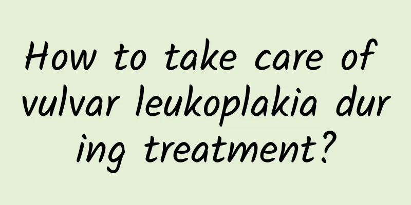 How to take care of vulvar leukoplakia during treatment?