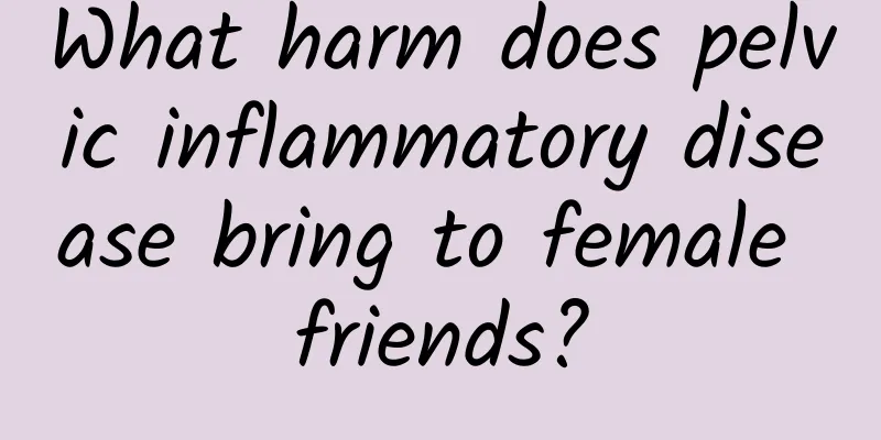 What harm does pelvic inflammatory disease bring to female friends?