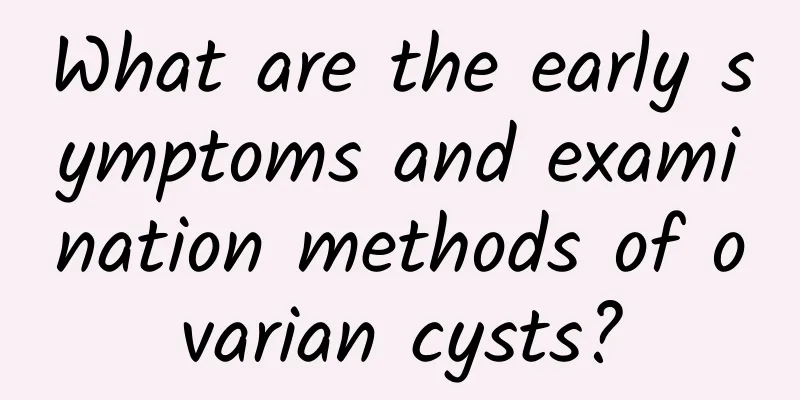 What are the early symptoms and examination methods of ovarian cysts?