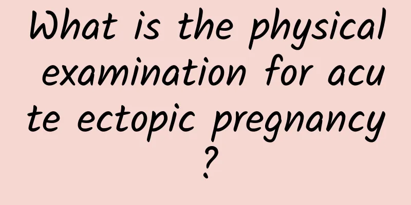 What is the physical examination for acute ectopic pregnancy?