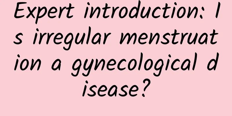 Expert introduction: Is irregular menstruation a gynecological disease?