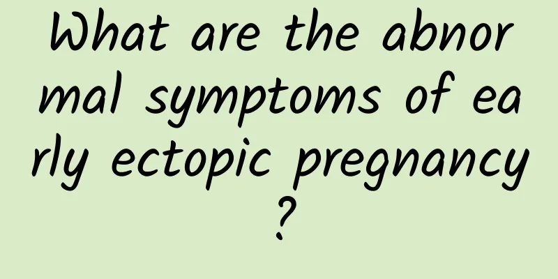What are the abnormal symptoms of early ectopic pregnancy?