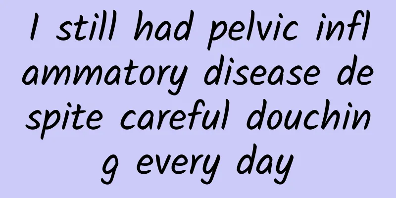 I still had pelvic inflammatory disease despite careful douching every day