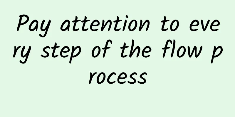 Pay attention to every step of the flow process