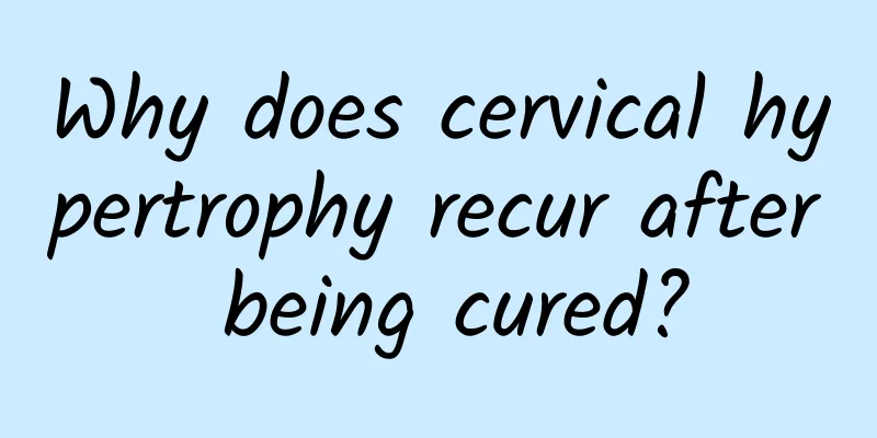 Why does cervical hypertrophy recur after being cured?