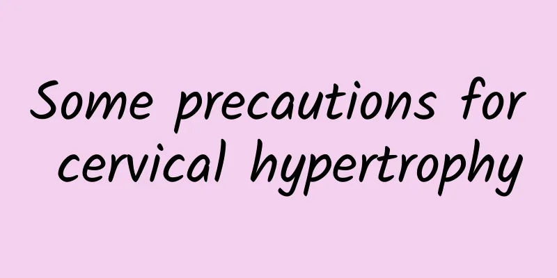 Some precautions for cervical hypertrophy