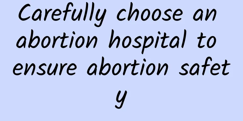 Carefully choose an abortion hospital to ensure abortion safety