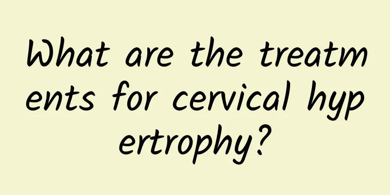 What are the treatments for cervical hypertrophy?