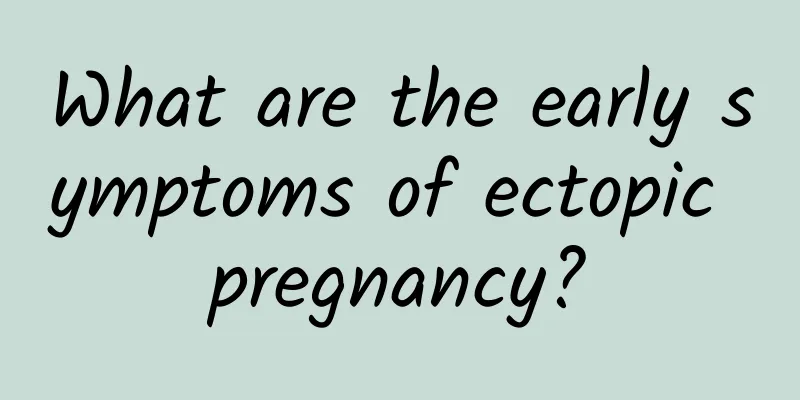 What are the early symptoms of ectopic pregnancy?